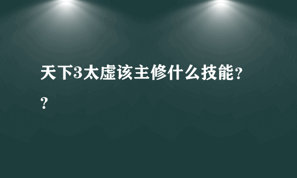 天下3太虚该主修什么技能？？