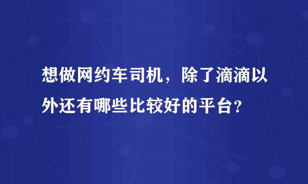 想做网约车司机，除了滴滴以外还有哪些比较好的平台？