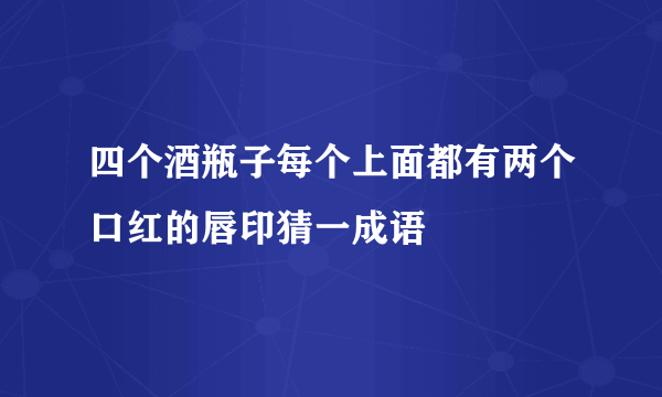 四个酒瓶子每个上面都有两个口红的唇印猜一成语