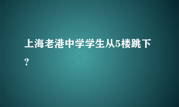 上海老港中学学生从5楼跳下？