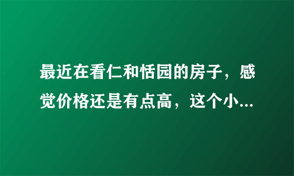 最近在看仁和恬园的房子，感觉价格还是有点高，这个小区之前价格如何？大概多少钱？