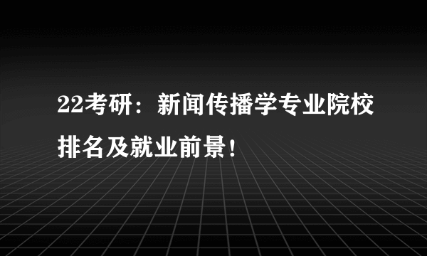 22考研：新闻传播学专业院校排名及就业前景！