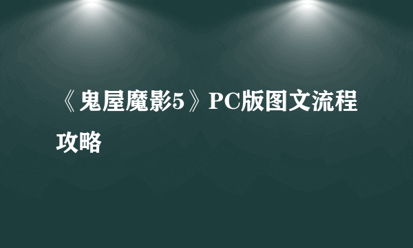 《鬼屋魔影5》PC版图文流程攻略