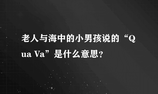 老人与海中的小男孩说的“Qua Va”是什么意思？