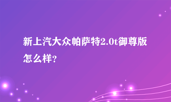 新上汽大众帕萨特2.0t御尊版怎么样？