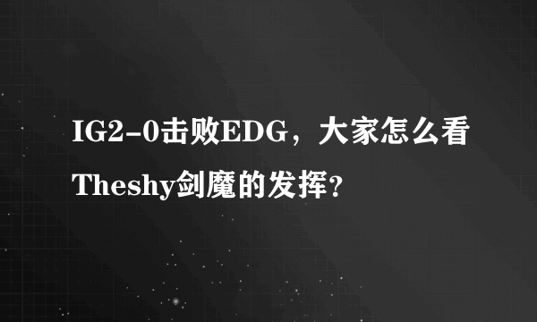 IG2-0击败EDG，大家怎么看Theshy剑魔的发挥？