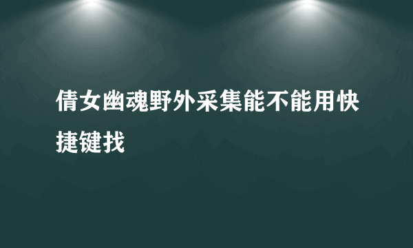 倩女幽魂野外采集能不能用快捷键找