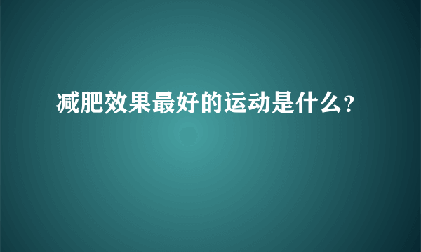 减肥效果最好的运动是什么？