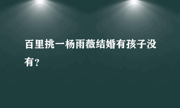 百里挑一杨雨薇结婚有孩子没有？