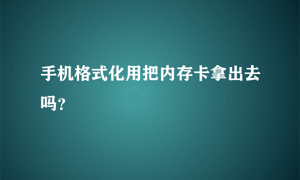 手机格式化用把内存卡拿出去吗？