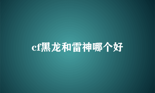 cf黑龙和雷神哪个好