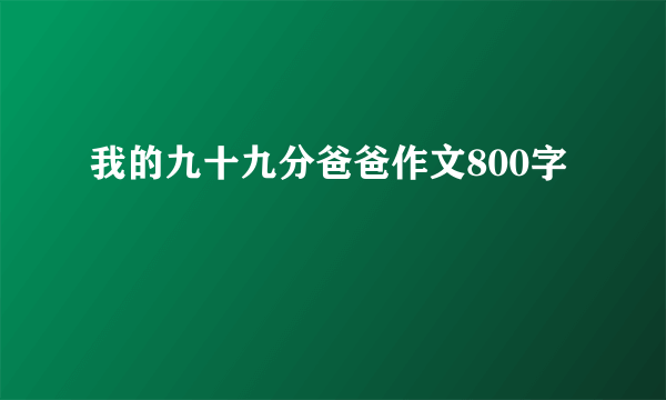 我的九十九分爸爸作文800字