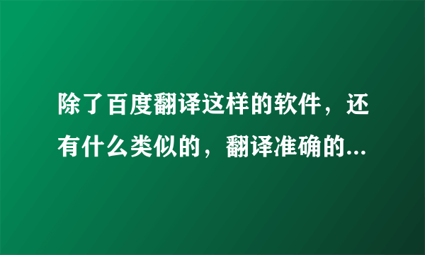 除了百度翻译这样的软件，还有什么类似的，翻译准确的软件吗？