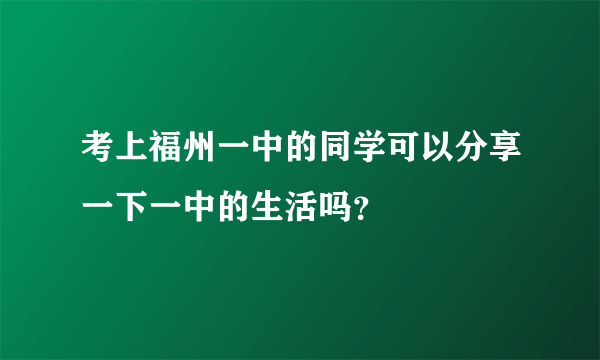 考上福州一中的同学可以分享一下一中的生活吗？