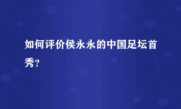 如何评价侯永永的中国足坛首秀？