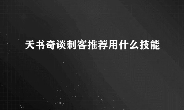 天书奇谈刺客推荐用什么技能