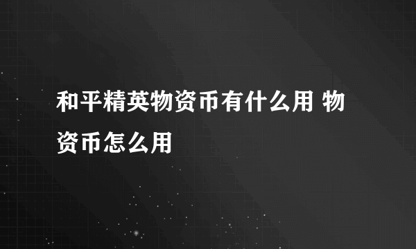 和平精英物资币有什么用 物资币怎么用