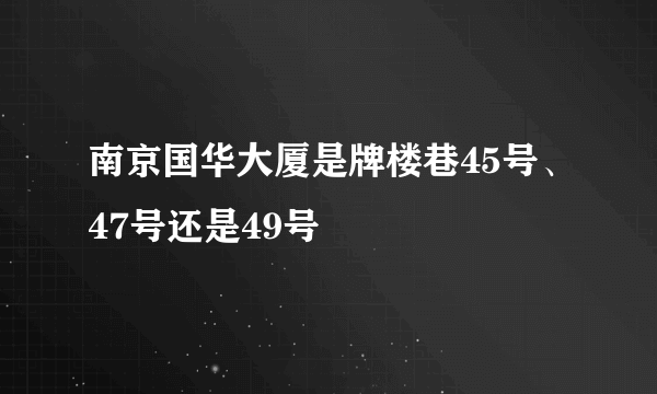 南京国华大厦是牌楼巷45号、47号还是49号