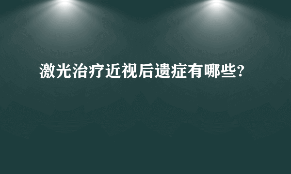 激光治疗近视后遗症有哪些?