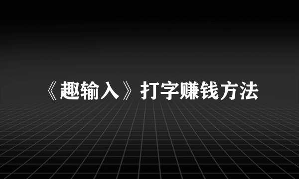 《趣输入》打字赚钱方法