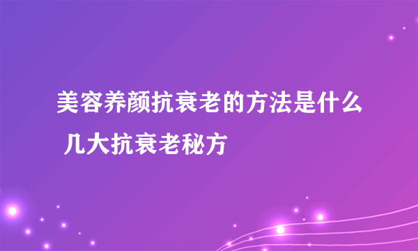 美容养颜抗衰老的方法是什么 几大抗衰老秘方