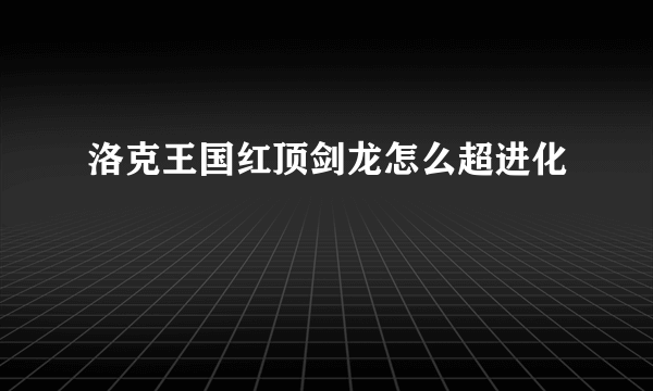 洛克王国红顶剑龙怎么超进化