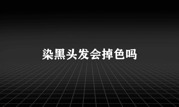 染黑头发会掉色吗