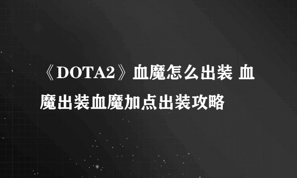 《DOTA2》血魔怎么出装 血魔出装血魔加点出装攻略