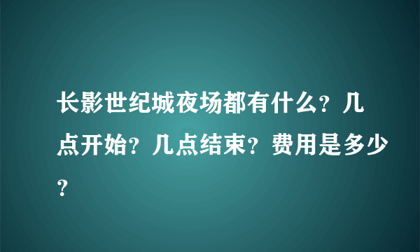 长影世纪城夜场都有什么？几点开始？几点结束？费用是多少？