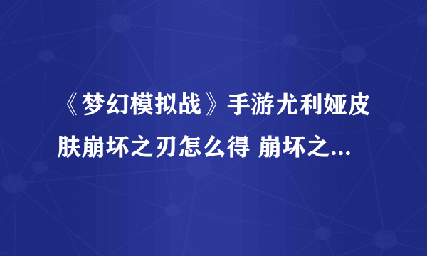 《梦幻模拟战》手游尤利娅皮肤崩坏之刃怎么得 崩坏之刃获取攻略