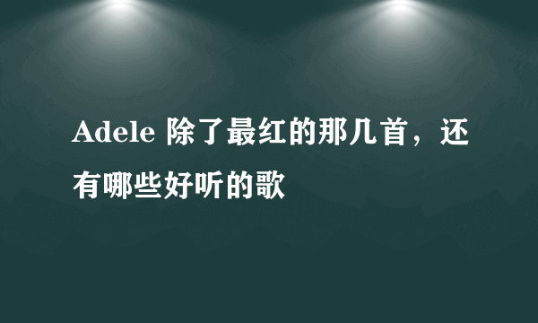 Adele 除了最红的那几首，还有哪些好听的歌