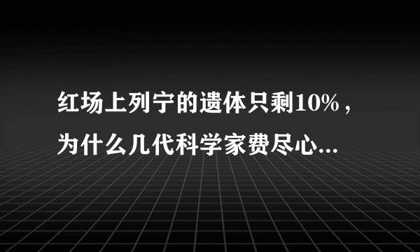 红场上列宁的遗体只剩10%，为什么几代科学家费尽心思，依然无能为力？