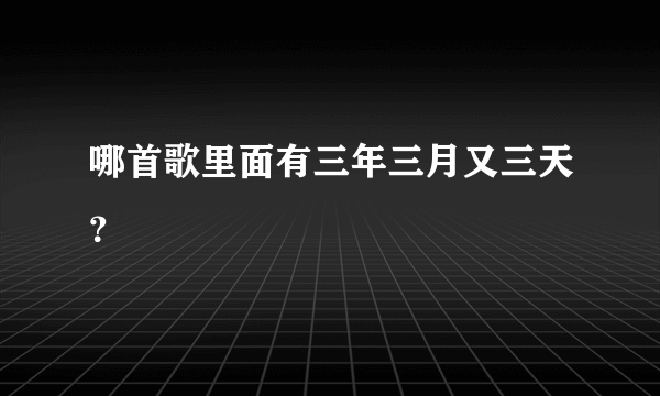 哪首歌里面有三年三月又三天？