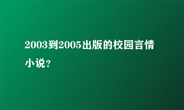 2003到2005出版的校园言情小说？