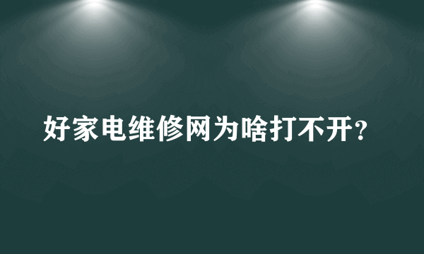 好家电维修网为啥打不开？