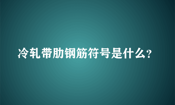 冷轧带肋钢筋符号是什么？