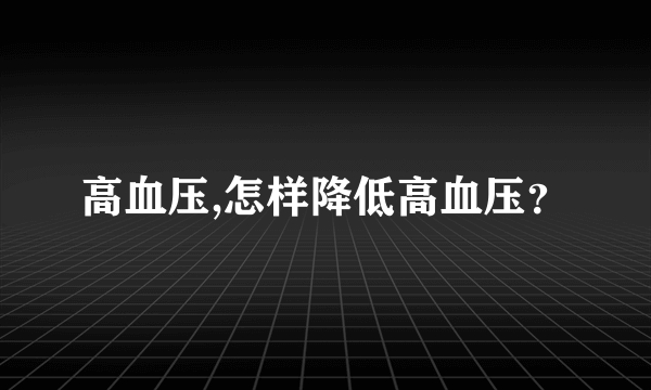 高血压,怎样降低高血压？