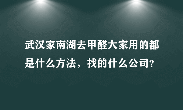 武汉家南湖去甲醛大家用的都是什么方法，找的什么公司？