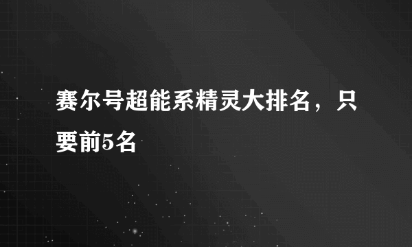 赛尔号超能系精灵大排名，只要前5名