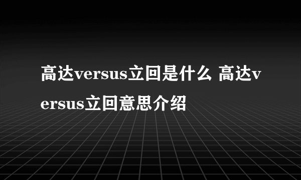 高达versus立回是什么 高达versus立回意思介绍