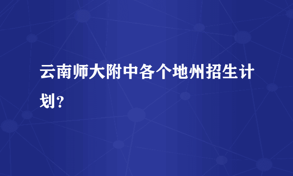 云南师大附中各个地州招生计划？