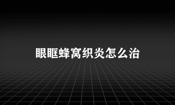 眼眶蜂窝织炎怎么治