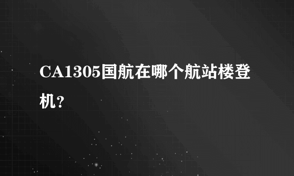 CA1305国航在哪个航站楼登机？