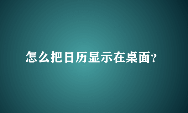 怎么把日历显示在桌面？