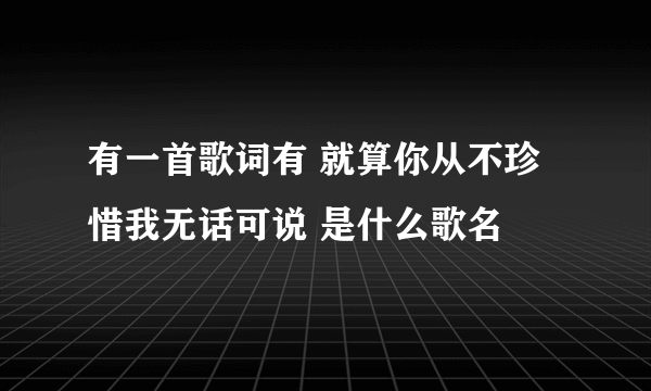 有一首歌词有 就算你从不珍惜我无话可说 是什么歌名