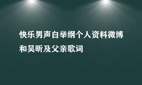 快乐男声白举纲个人资料微博和吴昕及父亲歌词