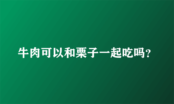 牛肉可以和栗子一起吃吗？