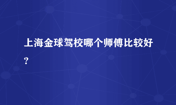 上海金球驾校哪个师傅比较好？