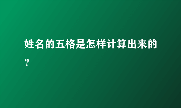 姓名的五格是怎样计算出来的？