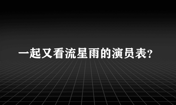 一起又看流星雨的演员表？